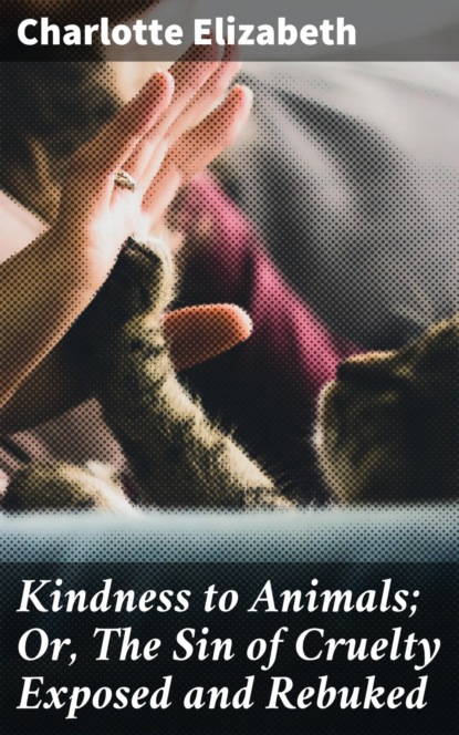 

Kindness to Animals; Or, The Sin of Cruelty Exposed and Rebuked
