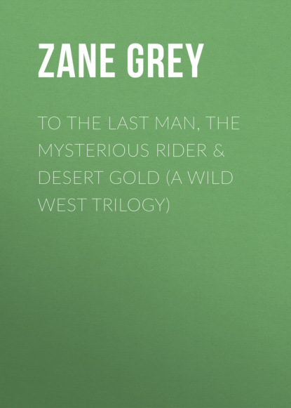 Zane Grey - To The Last Man, The Mysterious Rider & Desert Gold (A Wild West Trilogy)