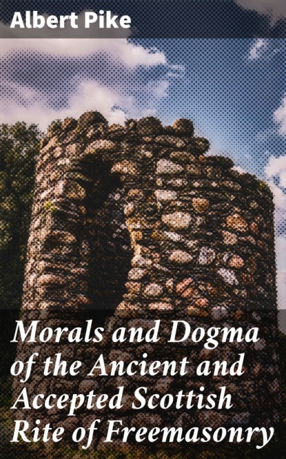 

Morals and Dogma of the Ancient and Accepted Scottish Rite of Freemasonry