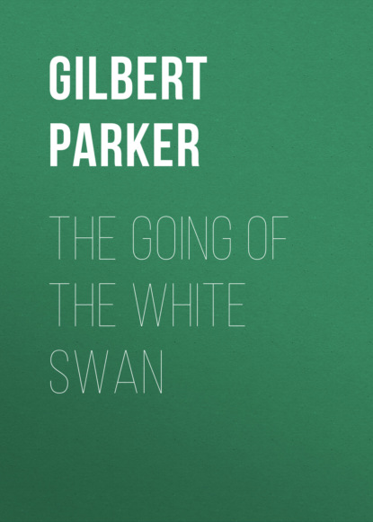 Gilbert Parker - The Going of the White Swan