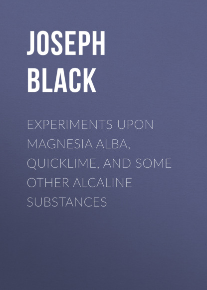 

Experiments upon magnesia alba, Quicklime, and some other Alcaline Substances