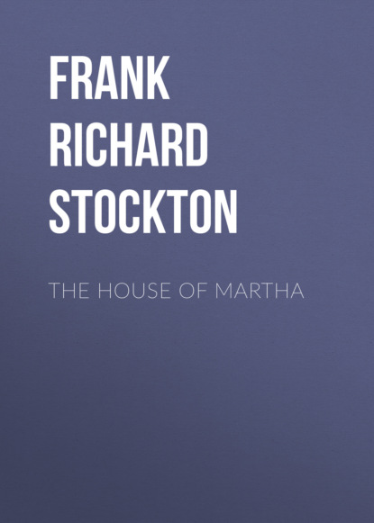 Frank Richard Stockton - The House of Martha