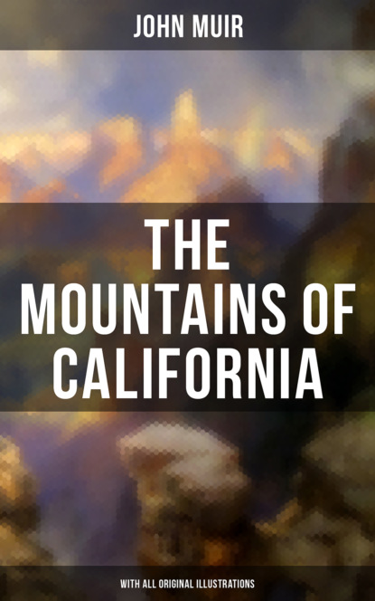 John Muir - The Mountains of California (With All Original Illustrations)