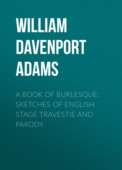 William Davenport Adams - A Book of Burlesque: Sketches of English Stage Travestie and Parody