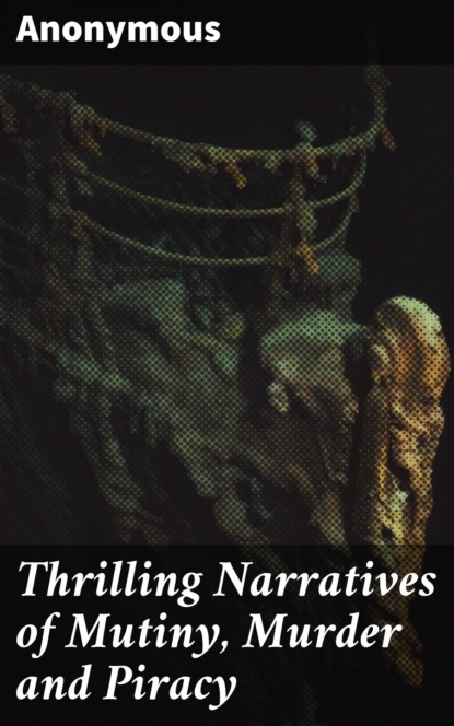 Anonymous - Thrilling Narratives of Mutiny, Murder and Piracy