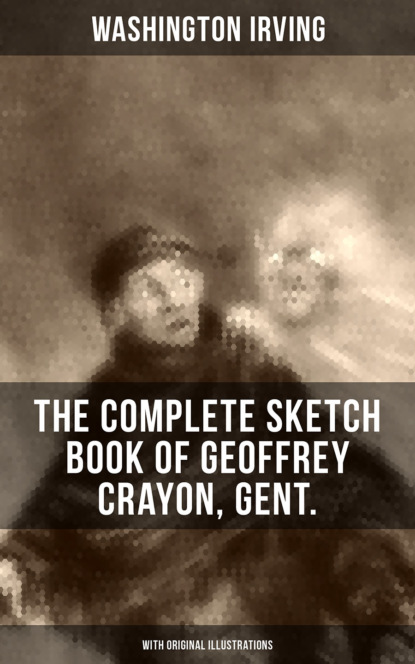 Washington Irving - The Complete Sketch Book of Geoffrey Crayon, Gent. (With Original Illustrations)
