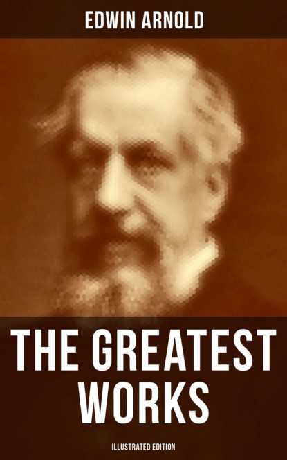 Edwin Arnold - The Greatest Works of Edwin Arnold (Illustrated Edition)