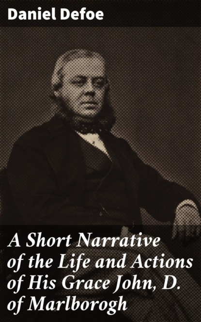 Daniel Defoe - A Short Narrative of the Life and Actions of His Grace John, D. of Marlborogh