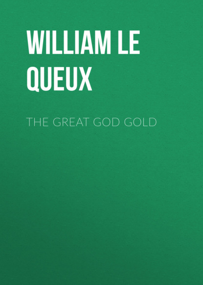 William Le Queux - The Great God Gold