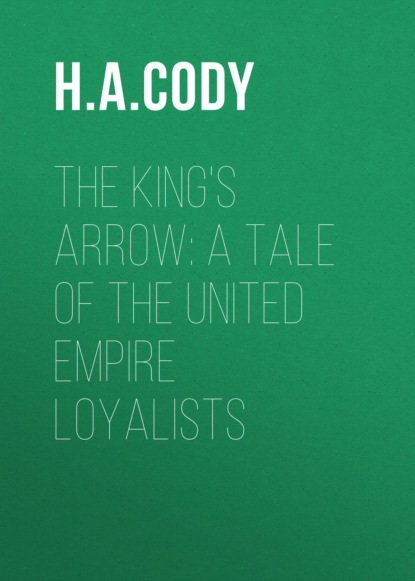 H. A. Cody - The King's Arrow: A Tale of the United Empire Loyalists