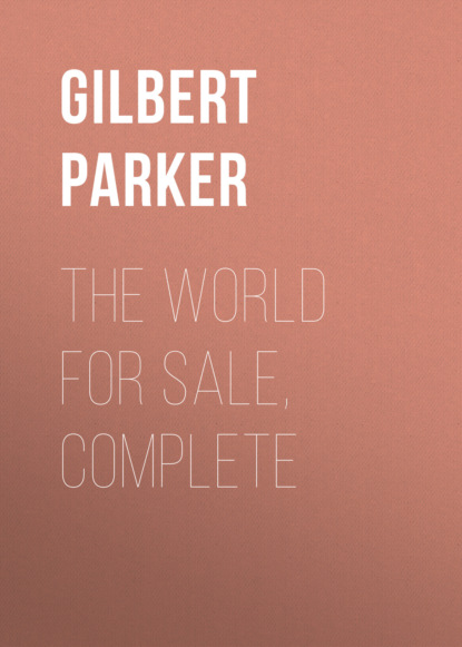 Gilbert Parker - The World for Sale, Complete