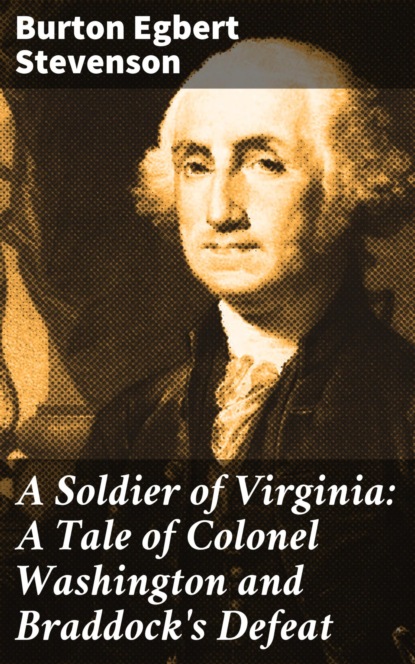 Burton Egbert Stevenson - A Soldier of Virginia: A Tale of Colonel Washington and Braddock's Defeat