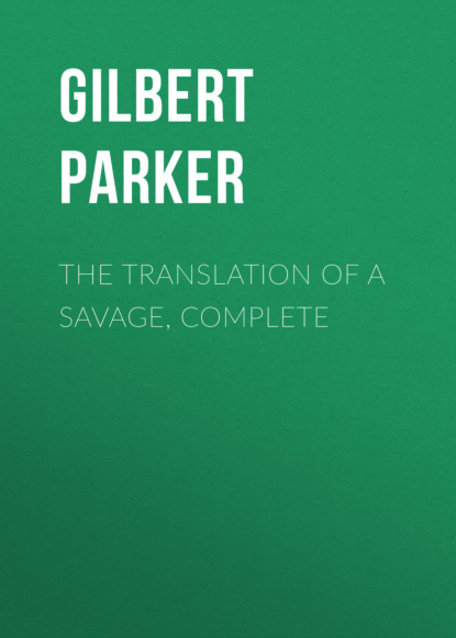 Gilbert Parker - The Translation of a Savage, Complete