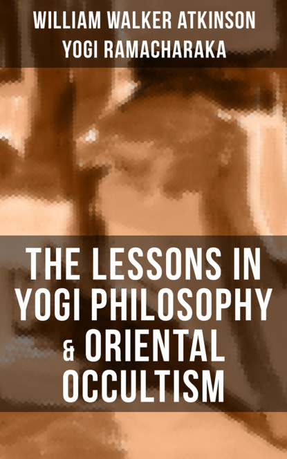 William Walker Atkinson - THE LESSONS IN YOGI PHILOSOPHY & ORIENTAL OCCULTISM
