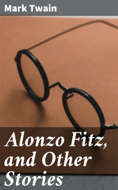 Mark Twain - Alonzo Fitz, and Other Stories