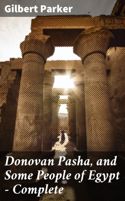 Gilbert Parker - Donovan Pasha, and Some People of Egypt — Complete