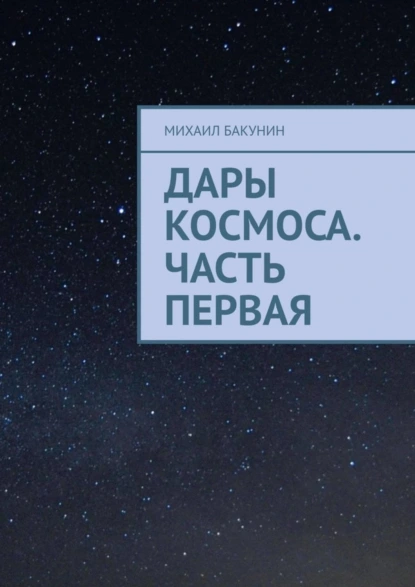 Обложка книги Дары Космоса. Часть первая, Михаил Бакунин