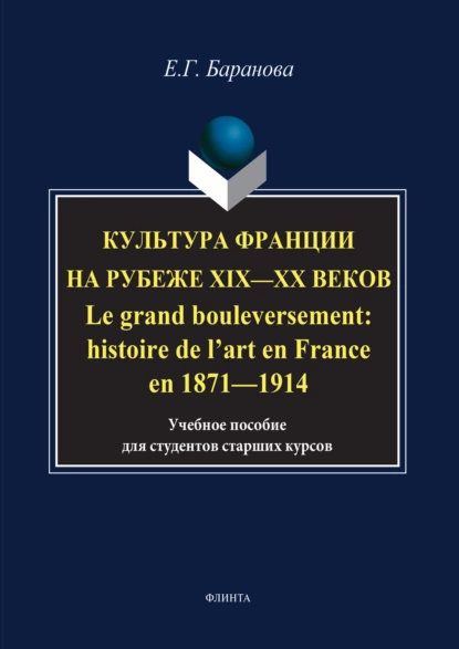 Обложка книги Культура Франции на рубеже XIX–XX веков / Le grand bouleversement: histoire de l’art en France en 1871–1914, Елена Баранова