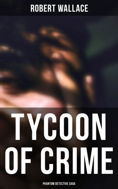 Robert Wallace - Tycoon of Crime: Phantom Detective Saga