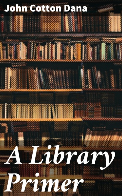 John Cotton Dana - A Library Primer