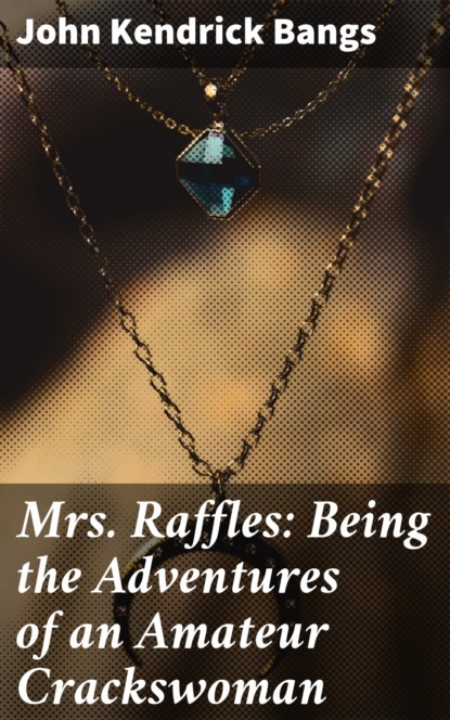 John Kendrick Bangs - Mrs. Raffles: Being the Adventures of an Amateur Crackswoman