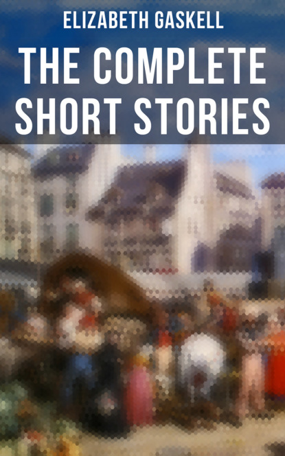 Элизабет Гаскелл — The Complete Short Stories of Elizabeth Gaskell