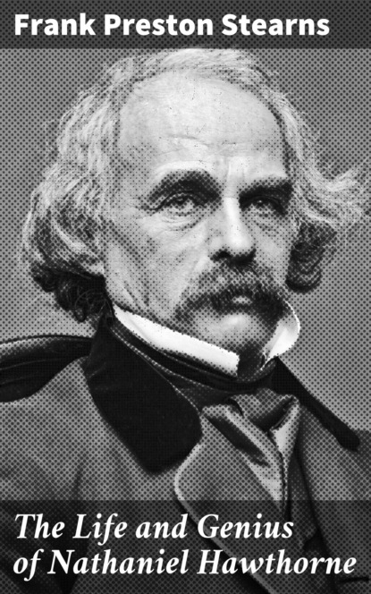 Frank Preston Stearns - The Life and Genius of Nathaniel Hawthorne