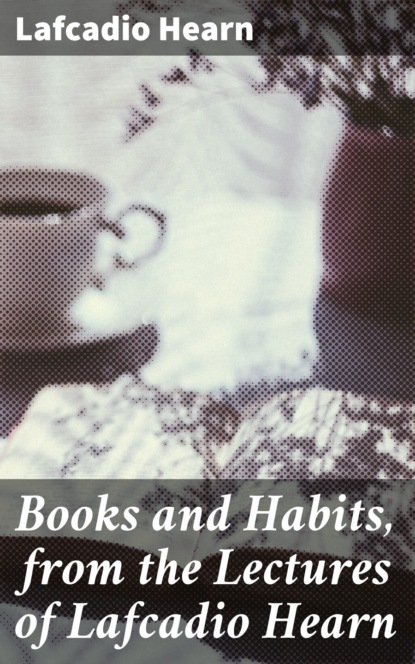 Lafcadio Hearn - Books and Habits, from the Lectures of Lafcadio Hearn