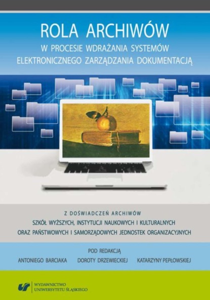 Группа авторов - Rola archiwów w procesie wdrażania systemów elektronicznego zarządzania dokumentacją. Z doświadczeń archiwów szkół wyższych, instytucji naukowych i kulturalnych oraz państwowych i samorządowych jednostek organizacyjnych