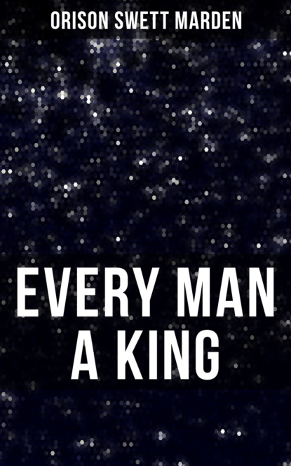 Orison Swett Marden - EVERY MAN A KING