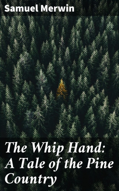 Samuel  Merwin - The Whip Hand: A Tale of the Pine Country