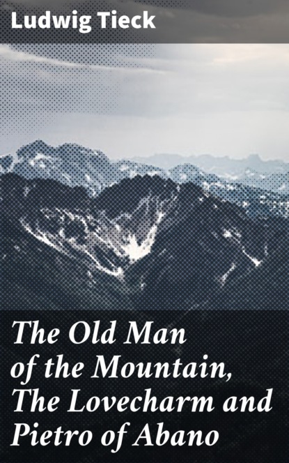 Ludwig Tieck - The Old Man of the Mountain, The Lovecharm and Pietro of Abano