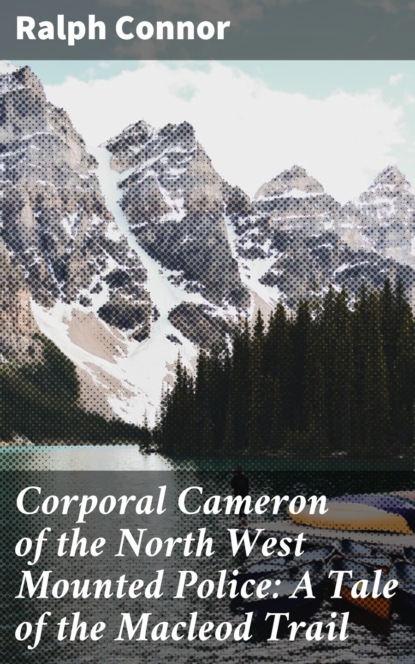 

Corporal Cameron of the North West Mounted Police: A Tale of the Macleod Trail