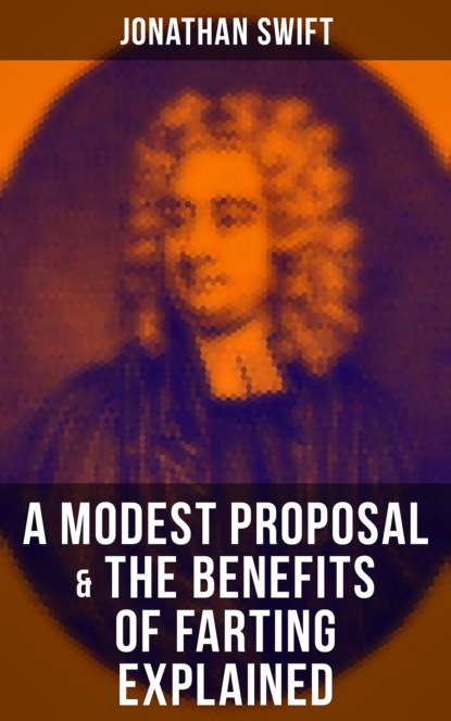 Jonathan Swift - A Modest Proposal & The Benefits of Farting Explained