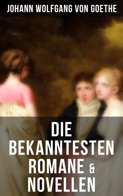 Johann Wolfgang von Goethe - Die bekanntesten Romane & Novellen