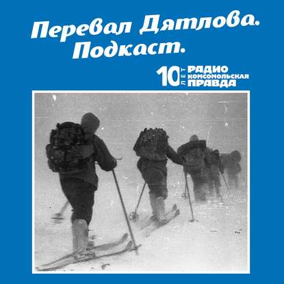 Радио «Комсомольская правда» — Трагедия на перевале Дятлова: 64 версии загадочной гибели туристов в 1959 году. Часть 81 и 82.