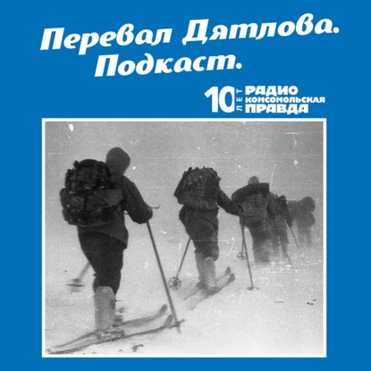 Радио «Комсомольская правда» — Трагедия на перевале Дятлова: 64 версии загадочной гибели туристов в 1959 году. Часть 29 и 30.