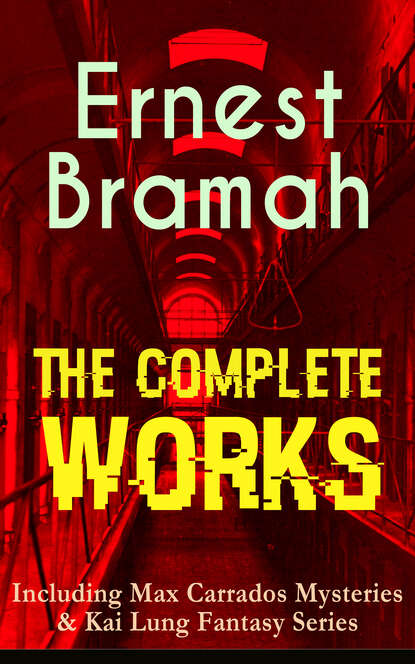 Bramah Ernest - The Complete Works of Ernest Bramah (Including Max Carrados Mysteries & Kai Lung Fantasy Series)