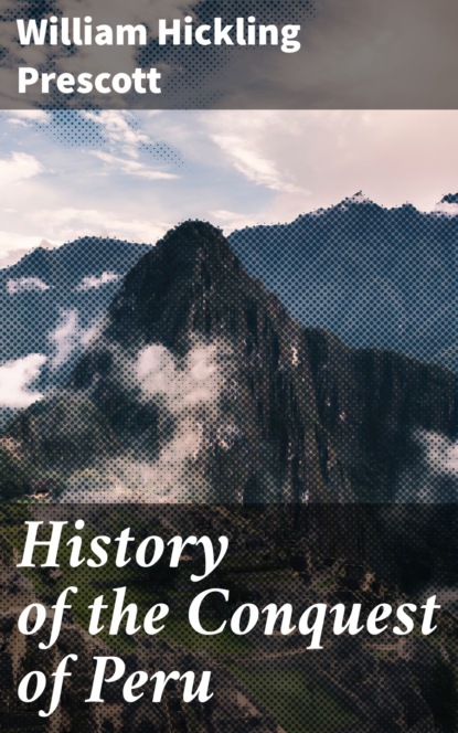 William Hickling Prescott - History of the Conquest of Peru