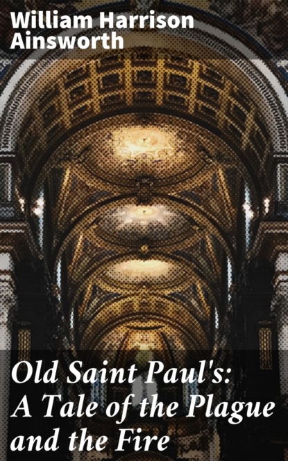 William Harrison Ainsworth - Old Saint Paul's: A Tale of the Plague and the Fire