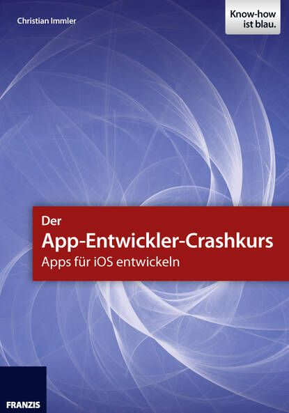 Christian  Immler - Der App-Entwickler-Crashkurs - Apps für iOS entwickeln