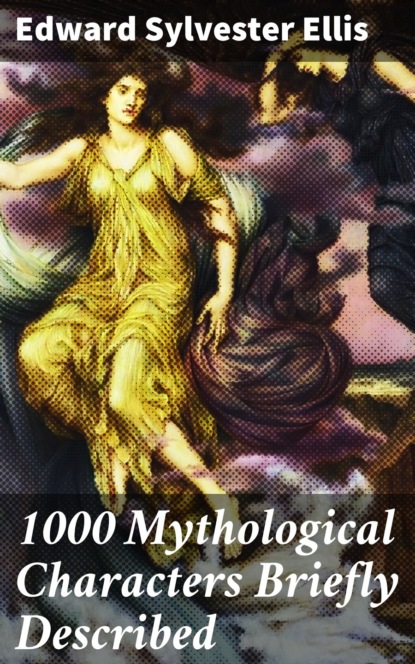 Edward Sylvester Ellis - 1000 Mythological Characters Briefly Described