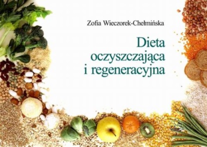 Z. Wieczorek-Chełmińska - Dieta oczyszczająca i regeneracyjna