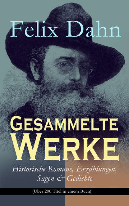 Felix Dahn - Gesammelte Werke: Historische Romane, Erzählungen, Sagen & Gedichte (Über 200 Titel in einem Buch)