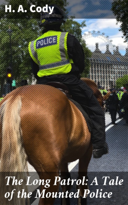 H. A. Cody - The Long Patrol: A Tale of the Mounted Police