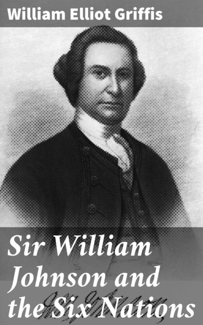 William Elliot Griffis - Sir William Johnson and the Six Nations