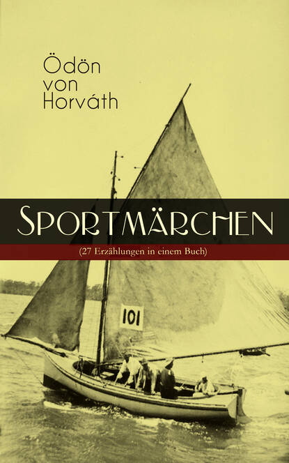 Ödön von Horváth - Sportmärchen (27 Erzählungen in einem Buch)