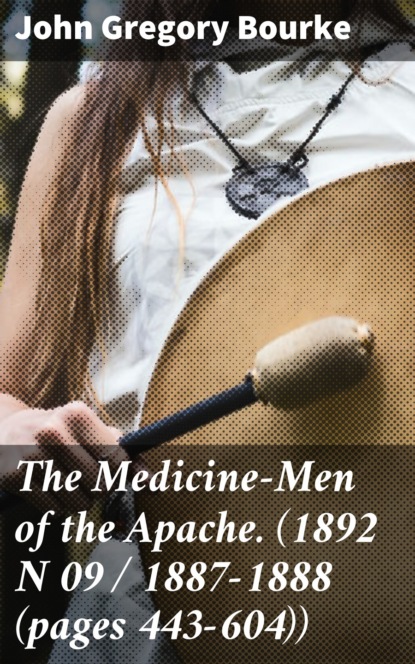 John Gregory Bourke - The Medicine-Men of the Apache. (1892 N 09 / 1887-1888 (pages 443-604))