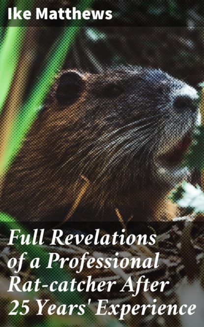 

Full Revelations of a Professional Rat-catcher After 25 Years' Experience
