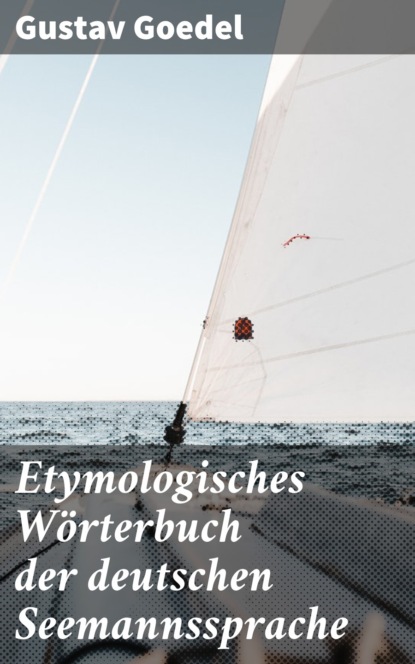 Gustav Goedel - Etymologisches Wörterbuch der deutschen Seemannssprache